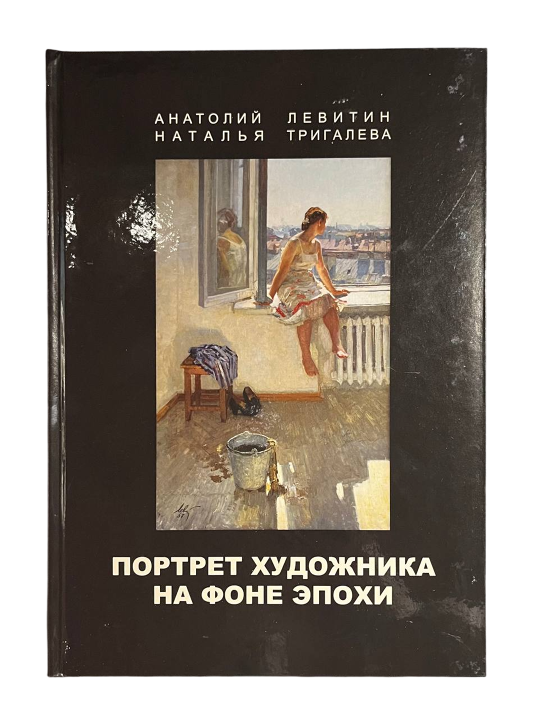 &laquo;Анатолий Левитин, Наталья Тригалева &laquo;Портрет художника на фоне эпохи&raquo;&raquo;, художник, купить картину, купить, работы, аукцион, живопись, галерея ОПХ, Bidspirit, бидспирит, магазин, Левитин А.П., книга, каталог